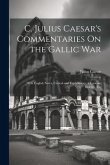 C. Julius Caesar's Commentaries On the Gallic War: With English Notes, Critical and Explanatory, a Lexicon, Indexes, Etc