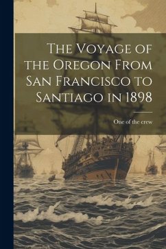 The Voyage of the Oregon From San Francisco to Santiago in 1898