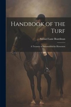 Handbook of the Turf: A Treasury of Information for Horsemen - Boardman, Samuel Lane