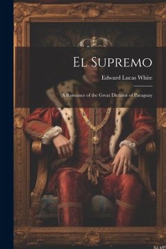 El Supremo: A Romance of the Great Dictator of Paraguay - White, Edward Lucas