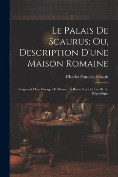 Le Palais De Scaurus; Ou, Description D'une Maison Romaine: Fragment D'un Voyage De Mérovir À Rome Vers La Fin De La République - Mazois, Charles Francois