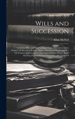 Wills and Succession: Including Wills, and How to Make Them: Succession to the Property Of Deceased Person: Duties, Powers and Responsibilit - McNeil, Allan