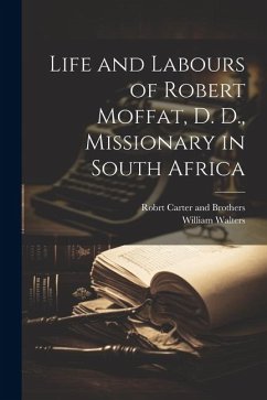 Life and Labours of Robert Moffat, D. D., Missionary in South Africa - Walters, William