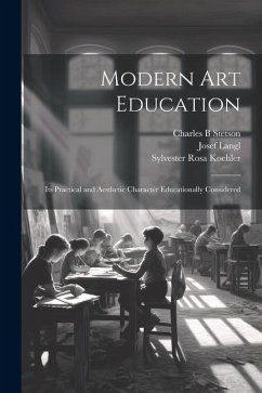 Modern Art Education: Its Practical and Aesthetic Character Educationally Considered - Koehler, Sylvester Rosa; Langl, Josef; Stetson, Charles B.