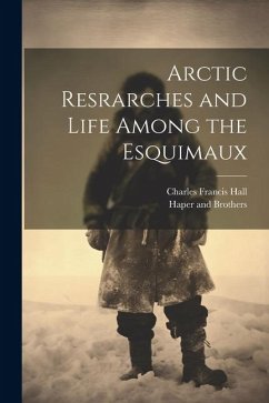 Arctic Resrarches and Life Among the Esquimaux - Hall, Charles Francis