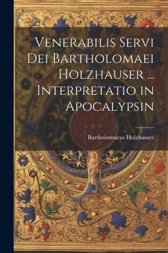 Venerabilis Servi Dei Bartholomaei Holzhauser ... Interpretatio in Apocalypsin - Holzhauser, Bartholomaeus