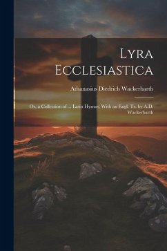 Lyra Ecclesiastica: Or, a Collection of ... Latin Hymns, With an Engl. Tr. by A.D. Wackerbarth - Wackerbarth, Athanasius Diedrich