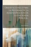 Observaciones Sobre La Reforma De La Administracion De La Hacienda Pública...