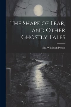 The Shape of Fear, and Other Ghostly Tales - Peattie, Elia Wilkinson