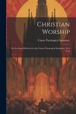 Christian Worship: Ten Lectures Delivered in the Union Theological Seminary, New York