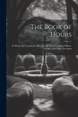 The Book of Hours: In Which Are Contained Offices for the Seven Canonical Hours, Litanies, and Other Devotions