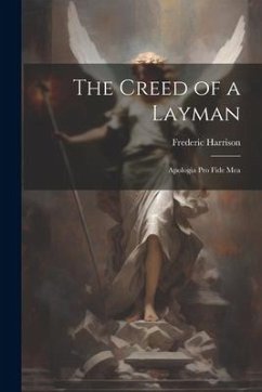 The Creed of a Layman: Apologia Pro Fide Mea - Harrison, Frederic