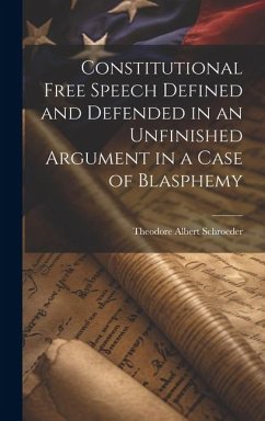 Constitutional Free Speech Defined and Defended in an Unfinished Argument in a Case of Blasphemy - Schroeder, Theodore Albert