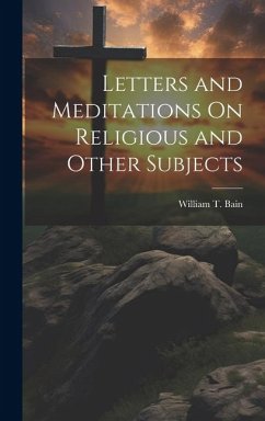 Letters and Meditations On Religious and Other Subjects - Bain, William T.