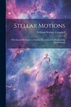 Stellar Motions: With Special Reference to Motions Determined by Means of the Spectrograph - Campbell, William Wallace