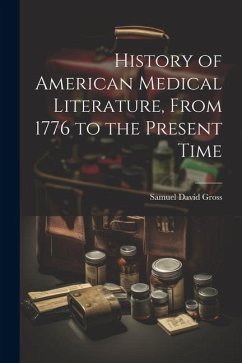 History of American Medical Literature, From 1776 to the Present Time - Gross, Samuel David