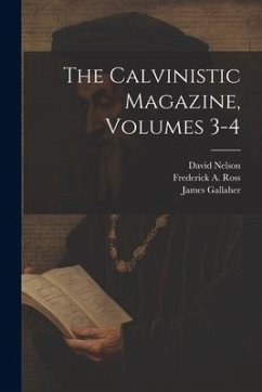 The Calvinistic Magazine, Volumes 3-4 - Gallaher, James; Nelson, David; Ross, Frederick A.