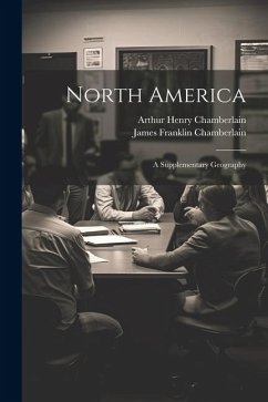 North America: A Supplementary Geography - Chamberlain, Arthur Henry; Chamberlain, James Franklin