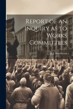 Report of an Inquiry as to Works Committees - Shackleton, D. J.