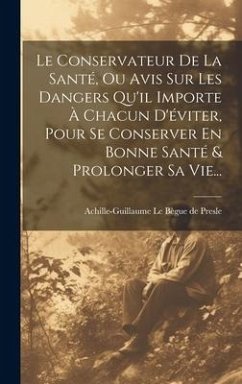 Le Conservateur De La Santé, Ou Avis Sur Les Dangers Qu'il Importe À Chacun D'éviter, Pour Se Conserver En Bonne Santé & Prolonger Sa Vie...