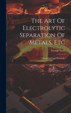 The Art Of Electrolytic Separation Of Metals, Etc: (theoretical And Practical.) - Gore, George