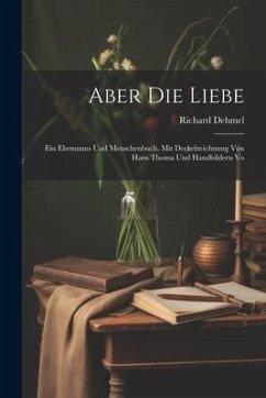 Aber die Liebe: Ein Ehemanns und Menschenbuch. Mit Deckelzeichnung von Hans Thoma und Handbildern Vo - Dehmel, Richard