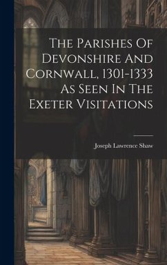 The Parishes Of Devonshire And Cornwall, 1301-1333 As Seen In The Exeter Visitations - Shaw, Joseph Lawrence