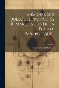 Mémoire Sur Quelques Propriétés Remarquables De La Focale Parabolique... - Dandelin, Pierre Germinal