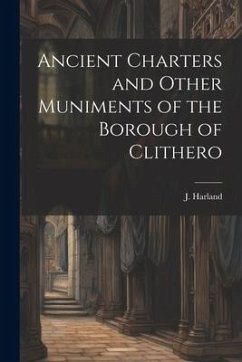 Ancient Charters and Other Muniments of the Borough of Clithero - Harland, J.