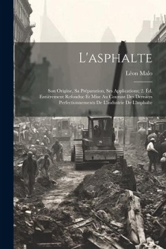 L'asphalte: Son Origine, Sa Préparation, Ses Applications; 2. Éd. Entièrement Refondue Et Mise Au Courant Des Derniers Perfectionn - Malo, Léon