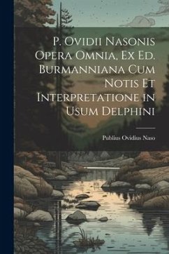 P. Ovidii Nasonis Opera Omnia, Ex Ed. Burmanniana Cum Notis Et Interpretatione in Usum Delphini - Naso, Publius Ovidius