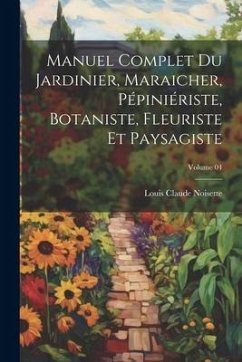Manuel complet du jardinier, maraicher, pépiniériste, botaniste, fleuriste et paysagiste; Volume 04 - Noisette, Louis Claude