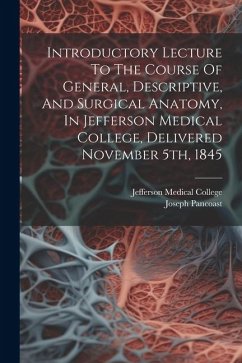 Introductory Lecture To The Course Of General, Descriptive, And Surgical Anatomy, In Jefferson Medical College, Delivered November 5th, 1845 - Pancoast, Joseph