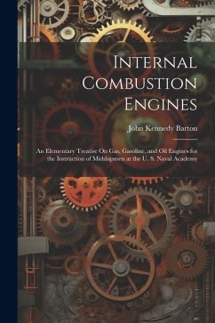 Internal Combustion Engines: An Elementary Treatise On Gas, Gasoline, and Oil Engines for the Instruction of Midshipmen at the U. S. Naval Academy - Barton, John Kennedy
