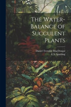 The Water-Balance of Succulent Plants - Macdougal, Daniel Trembly; Spalding, E. S.