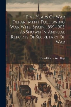 Five Years Of War Department Following War With Spain, 1899-1903, As Shown In Annual Reports Of Secretary Of War