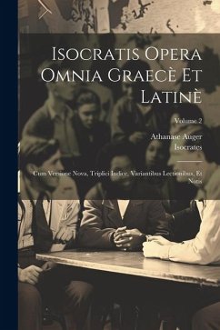 Isocratis Opera Omnia Graecè Et Latinè: Cum Versione Nova, Triplici Indice, Variantibus Lectionibus, Et Notis; Volume 2 - Isocrates; Auger, Athanase