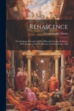 Renascence: The Sculptured Tombs Of The Fifteenth Century In Rome, With Chapters On The Previous Centuries From 1100 - Davies, Gerald Stanley