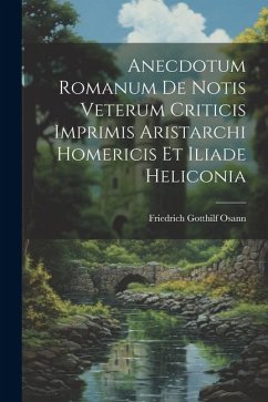 Anecdotum Romanum De Notis Veterum Criticis Imprimis Aristarchi Homericis Et Iliade Heliconia - Osann, Friedrich Gotthilf