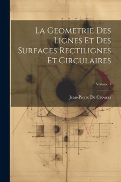 La Geometrie Des Lignes Et Des Surfaces Rectilignes Et Circulaires; Volume 1 - De Crousaz, Jean-Pierre