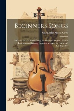 Beginners Songs: A Collection of Choicest Songs for Youngest Singers: For the Beginners and Primary Departments, Also for Home and Kind - Cook, Marguerite Murat