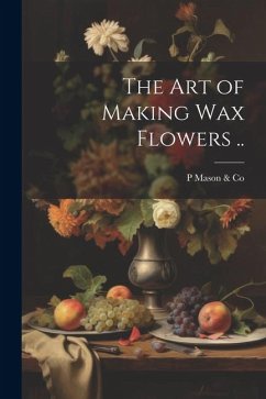 The art of Making wax Flowers .. - Mason &. Co, P.