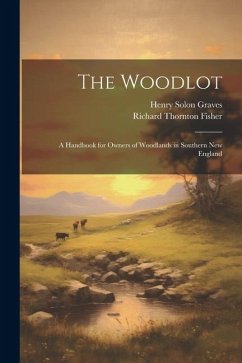 The Woodlot: A Handbook for Owners of Woodlands in Southern New England - Graves, Henry Solon; Fisher, Richard Thornton