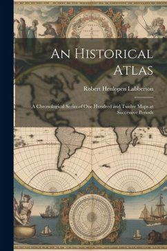 An Historical Atlas: A Chronological Series of One Hundred and Twelve Maps at Successive Periods - Labberton, Robert Henlopen