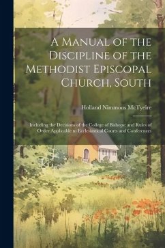A Manual of the Discipline of the Methodist Episcopal Church, South: Including the Decisions of the College of Bishops; and Rules of Order Applicable - Mctyeire, Holland Nimmons
