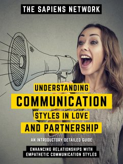 Understanding Communication Styles In Love And Partnership - Enhancing Relationships With Empathetic Communication Styles (eBook, ePUB) - The Sapiens Network