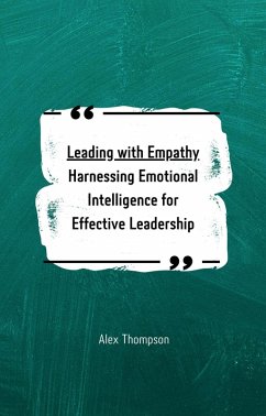 Leading with Empathy: Harnessing Emotional Intelligence for Effective Leadership (eBook, ePUB) - Thompson, Alex