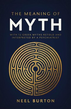 The Meaning of Myth: With 12 Greek Myths Retold and Interpreted by a Psychiatrist (Ancient Wisdom, #1) (eBook, ePUB) - Burton, Neel