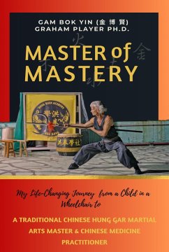Master of Mastery: My Life Changing Journey From a Child in a Wheelchair to Traditional Chinese Hung Gar Martial Arts Master and Chinese Medicine Practitioner (eBook, ePUB) - Yin, Gam Bok