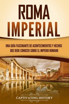 Roma imperial: Una guía fascinante de acontecimientos y hechos que debe conocer sobre el Imperio romano (eBook, ePUB) - History, Captivating